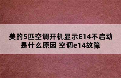 美的5匹空调开机显示E14不启动是什么原因 空调e14故障